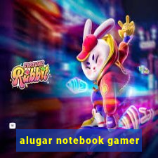 alugar notebook gamer